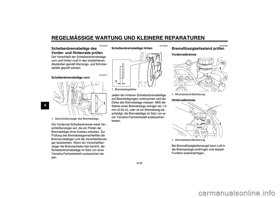 YAMAHA YZF-R6 2005 Betriebsanleitungen (in German) REGELMÄSSIGE WARTUNG UND KLEINERE REPARATUREN
6-23
6
GAU22390
Scheibenbremsbeläge des
Vorder- und Hinterrads prüfen Der Verschleiß der Scheibenbremsbeläge
vorn und hinten muß in den empfohlene YAMAHA YZF-R6 2005 Betriebsanleitungen (in German) REGELMÄSSIGE WARTUNG UND KLEINERE REPARATUREN
6-23
6
GAU22390
Scheibenbremsbeläge des
Vorder- und Hinterrads prüfen Der Verschleiß der Scheibenbremsbeläge
vorn und hinten muß in den empfohlene