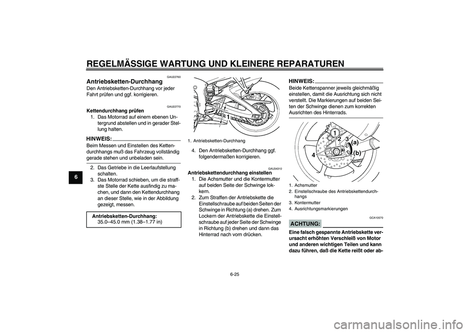YAMAHA YZF-R6 2005 Betriebsanleitungen (in German) REGELMÄSSIGE WARTUNG UND KLEINERE REPARATUREN
6-25
6
GAU22760
Antriebsketten-Durchhang Den Antriebsketten-Durchhang vor jeder
Fahrt prüfen und ggf. korrigieren.
GAU22770
Kettendurchhang prüfen
1. YAMAHA YZF-R6 2005 Betriebsanleitungen (in German) REGELMÄSSIGE WARTUNG UND KLEINERE REPARATUREN
6-25
6
GAU22760
Antriebsketten-Durchhang Den Antriebsketten-Durchhang vor jeder
Fahrt prüfen und ggf. korrigieren.
GAU22770
Kettendurchhang prüfen
1.