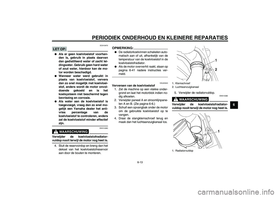 YAMAHA YZF-R6 2005 Instructieboekje (in Dutch) PERIODIEK ONDERHOUD EN KLEINERE REPARATIES
6-13
6
LET OP:
DCA10470
Als er geen koelvloeistof voorhan-
den is, gebruik in plaats daarvan
dan gedistilleerd water of zacht lei-
dingwater. Gebruik geen YAMAHA YZF-R6 2005 Instructieboekje (in Dutch) PERIODIEK ONDERHOUD EN KLEINERE REPARATIES
6-13
6
LET OP:
DCA10470
Als er geen koelvloeistof voorhan-
den is, gebruik in plaats daarvan
dan gedistilleerd water of zacht lei-
dingwater. Gebruik geen