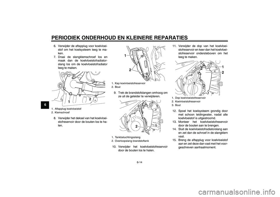 YAMAHA YZF-R6 2005 Instructieboekje (in Dutch) PERIODIEK ONDERHOUD EN KLEINERE REPARATIES
6-14
6
6. Verwijder de aftapplug voor koelvloei-
stof om het koelsysteem leeg te ma-
ken.
7. Draai de slangklemschroef los en
maak dan de koelvloeistofradiat YAMAHA YZF-R6 2005 Instructieboekje (in Dutch) PERIODIEK ONDERHOUD EN KLEINERE REPARATIES
6-14
6
6. Verwijder de aftapplug voor koelvloei-
stof om het koelsysteem leeg te ma-
ken.
7. Draai de slangklemschroef los en
maak dan de koelvloeistofradiat