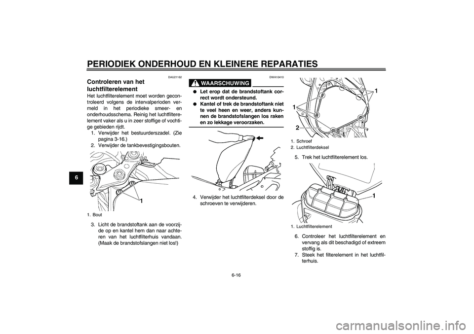 YAMAHA YZF-R6 2005 Instructieboekje (in Dutch) PERIODIEK ONDERHOUD EN KLEINERE REPARATIES
6-16
6
DAU21162
Controleren van het
luchtfilterelement Het luchtfilterelement moet worden gecon-
troleerd volgens de intervalperioden ver-
meld in het perio YAMAHA YZF-R6 2005 Instructieboekje (in Dutch) PERIODIEK ONDERHOUD EN KLEINERE REPARATIES
6-16
6
DAU21162
Controleren van het
luchtfilterelement Het luchtfilterelement moet worden gecon-
troleerd volgens de intervalperioden ver-
meld in het perio