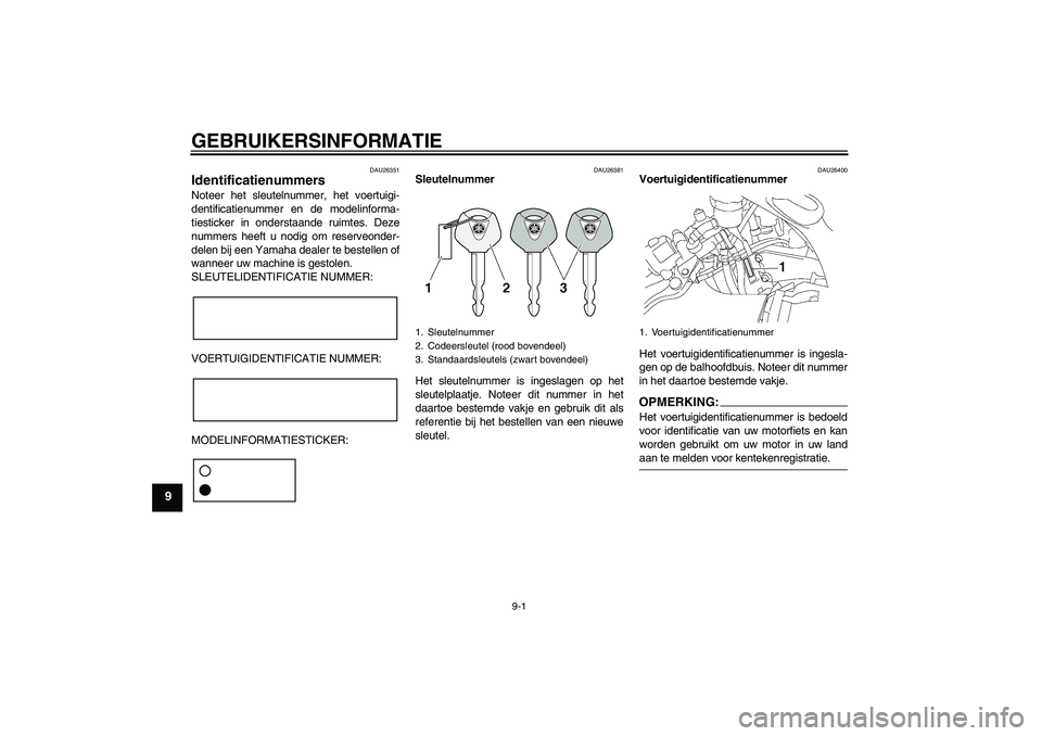 YAMAHA YZF-R6 2005 Instructieboekje (in Dutch) GEBRUIKERSINFORMATIE
9-1
9
DAU26351
Identificatienummers Noteer het sleutelnummer, het voertuigi-
dentificatienummer en de modelinforma-
tiesticker in onderstaande ruimtes. Deze
nummers heeft u nodig YAMAHA YZF-R6 2005 Instructieboekje (in Dutch) GEBRUIKERSINFORMATIE
9-1
9
DAU26351
Identificatienummers Noteer het sleutelnummer, het voertuigi-
dentificatienummer en de modelinforma-
tiesticker in onderstaande ruimtes. Deze
nummers heeft u nodig