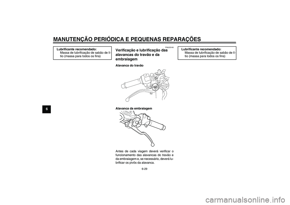 YAMAHA YZF-R6 2005  Manual de utilização (in Portuguese) MANUTENÇÃO PERIÓDICA E PEQUENAS REPARAÇÕES
6-29
6
PAU23140
Verificação e lubrificação das 
alavancas do travão e da 
embraiagem Alavanca do travão
Alavanca da embraiagem
Antes de cada viage