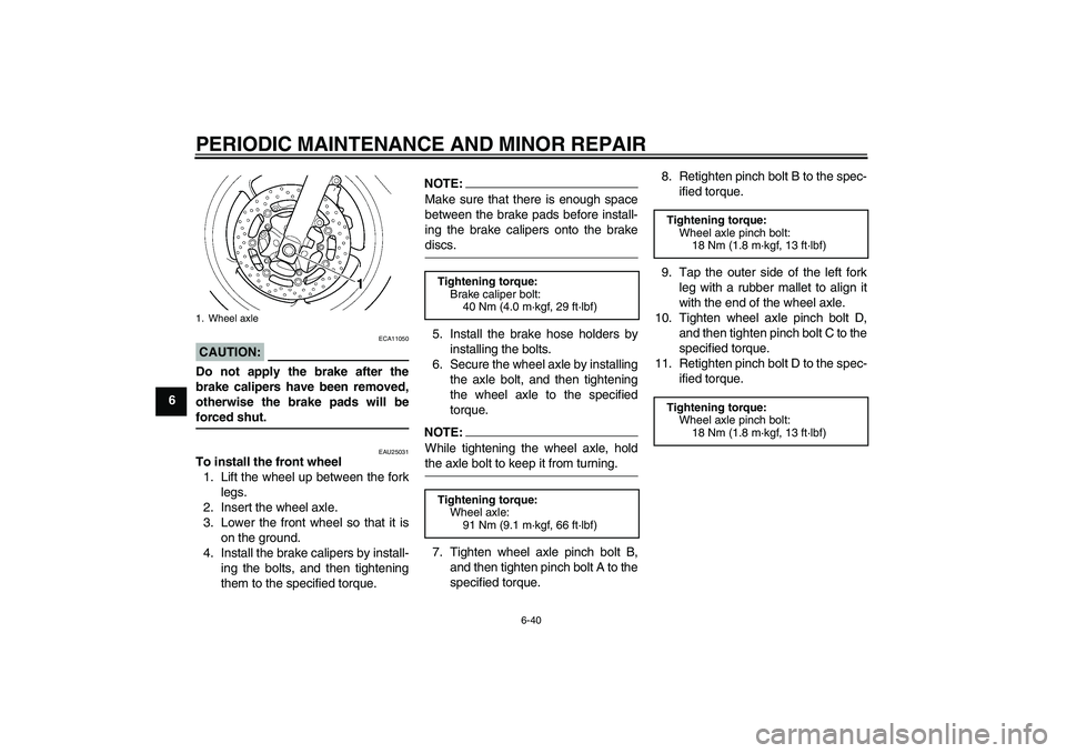 YAMAHA YZF-R6 2004  Owners Manual PERIODIC MAINTENANCE AND MINOR REPAIR
6-40
6
CAUTION:
ECA11050
Do not apply the brake after the
brake calipers have been removed,
otherwise the brake pads will beforced shut.
EAU25031
To install the f