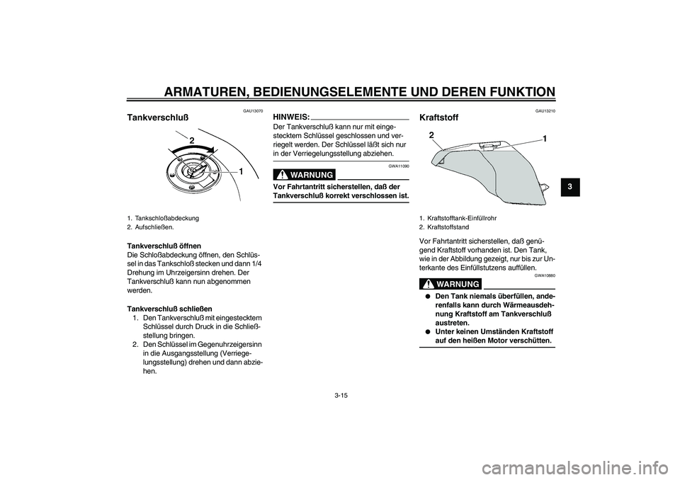 YAMAHA YZF-R6 2004 Betriebsanleitungen (in German) ARMATUREN, BEDIENUNGSELEMENTE UND DEREN FUNKTION
3-15
3
GAU13070
Tankverschluß Tankverschluß öffnen
Die Schloßabdeckung öffnen, den Schlüs-
sel in das Tankschloß stecken und dann 1/4
Drehung i YAMAHA YZF-R6 2004 Betriebsanleitungen (in German) ARMATUREN, BEDIENUNGSELEMENTE UND DEREN FUNKTION
3-15
3
GAU13070
Tankverschluß Tankverschluß öffnen
Die Schloßabdeckung öffnen, den Schlüs-
sel in das Tankschloß stecken und dann 1/4
Drehung i