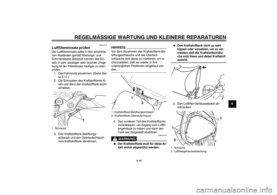 YAMAHA YZF-R6 2004 Betriebsanleitungen (in German) REGELMÄSSIGE WARTUNG UND KLEINERE REPARATUREN
6-16
6
GAU21161
Luftfiltereinsatz prüfen Der Luftfiltereinsatz sollte in den empfohle-
nen Abständen gemäß Wartungs- und
Schmiertabelle überprüft YAMAHA YZF-R6 2004 Betriebsanleitungen (in German) REGELMÄSSIGE WARTUNG UND KLEINERE REPARATUREN
6-16
6
GAU21161
Luftfiltereinsatz prüfen Der Luftfiltereinsatz sollte in den empfohle-
nen Abständen gemäß Wartungs- und
Schmiertabelle überprüft