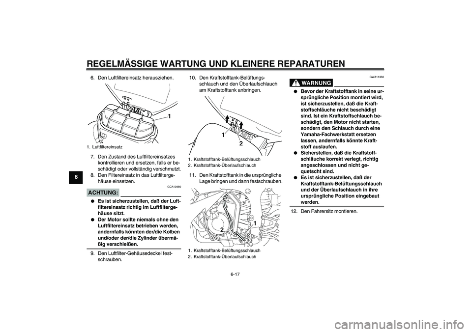 YAMAHA YZF-R6 2004 Betriebsanleitungen (in German) REGELMÄSSIGE WARTUNG UND KLEINERE REPARATUREN
6-17
6
6. Den Luftfiltereinsatz herausziehen.
7. Den Zustand des Luftfiltereinsatzes
kontrollieren und ersetzen, falls er be-
schädigt oder vollständi YAMAHA YZF-R6 2004 Betriebsanleitungen (in German) REGELMÄSSIGE WARTUNG UND KLEINERE REPARATUREN
6-17
6
6. Den Luftfiltereinsatz herausziehen.
7. Den Zustand des Luftfiltereinsatzes
kontrollieren und ersetzen, falls er be-
schädigt oder vollständi