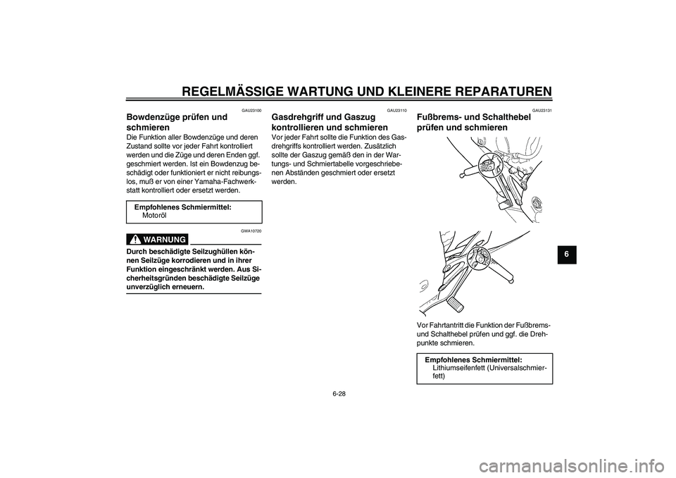 YAMAHA YZF-R6 2004 Betriebsanleitungen (in German) REGELMÄSSIGE WARTUNG UND KLEINERE REPARATUREN
6-28
6
GAU23100
Bowdenzüge prüfen und
schmieren Die Funktion aller Bowdenzüge und deren
Zustand sollte vor jeder Fahrt kontrolliert
werden und die YAMAHA YZF-R6 2004 Betriebsanleitungen (in German) REGELMÄSSIGE WARTUNG UND KLEINERE REPARATUREN
6-28
6
GAU23100
Bowdenzüge prüfen und
schmieren Die Funktion aller Bowdenzüge und deren
Zustand sollte vor jeder Fahrt kontrolliert
werden und die
