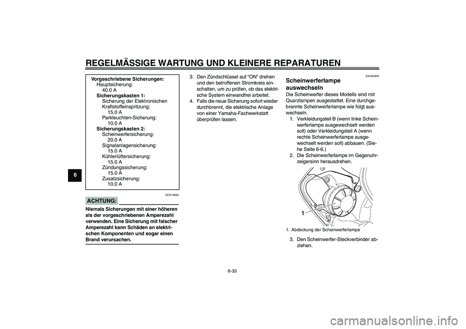 YAMAHA YZF-R6 2004 Betriebsanleitungen (in German) REGELMÄSSIGE WARTUNG UND KLEINERE REPARATUREN
6-33
6
ACHTUNG:
GCA10640
Niemals Sicherungen mit einer höheren
als der vorgeschriebenen Amperezahl
verwenden. Eine Sicherung mit falscher
Amperezahl YAMAHA YZF-R6 2004 Betriebsanleitungen (in German) REGELMÄSSIGE WARTUNG UND KLEINERE REPARATUREN
6-33
6
ACHTUNG:
GCA10640
Niemals Sicherungen mit einer höheren
als der vorgeschriebenen Amperezahl
verwenden. Eine Sicherung mit falscher
Amperezahl