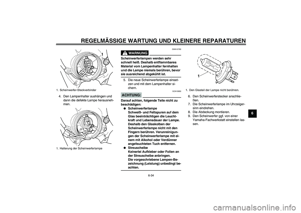 YAMAHA YZF-R6 2004 Betriebsanleitungen (in German) REGELMÄSSIGE WARTUNG UND KLEINERE REPARATUREN
6-34
6
4. Den Lampenhalter aushängen und
dann die defekte Lampe herausneh-
men.
WARNUNG
GWA10790
Scheinwerferlampen werden sehr
schnell heiß. Deshalb YAMAHA YZF-R6 2004 Betriebsanleitungen (in German) REGELMÄSSIGE WARTUNG UND KLEINERE REPARATUREN
6-34
6
4. Den Lampenhalter aushängen und
dann die defekte Lampe herausneh-
men.
WARNUNG
GWA10790
Scheinwerferlampen werden sehr
schnell heiß. Deshalb