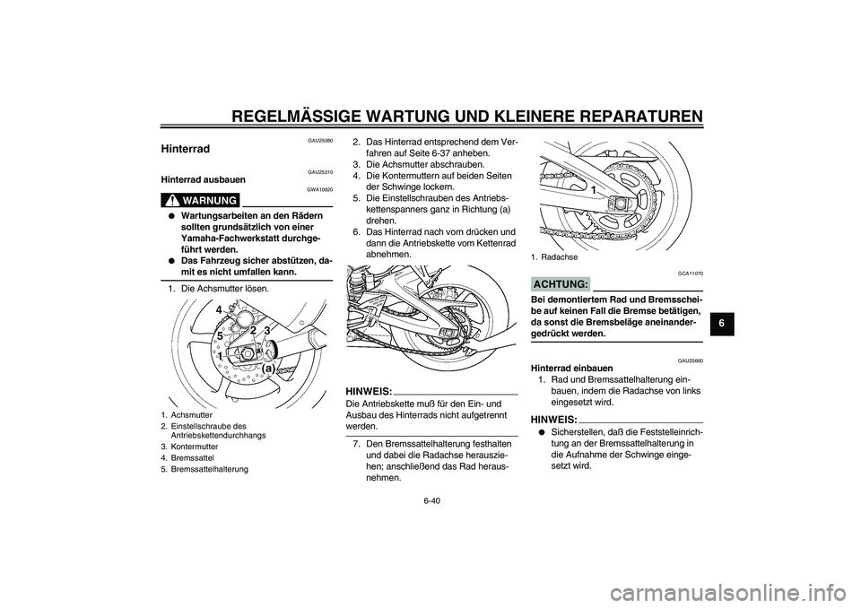 YAMAHA YZF-R6 2004 Betriebsanleitungen (in German) REGELMÄSSIGE WARTUNG UND KLEINERE REPARATUREN
6-40
6
GAU25080
Hinterrad
GAU25310
Hinterrad ausbauen
WARNUNG
GWA10820
Wartungsarbeiten an den Rädern
sollten grundsätzlich von einer
Yamaha-Fachw YAMAHA YZF-R6 2004 Betriebsanleitungen (in German) REGELMÄSSIGE WARTUNG UND KLEINERE REPARATUREN
6-40
6
GAU25080
Hinterrad
GAU25310
Hinterrad ausbauen
WARNUNG
GWA10820
Wartungsarbeiten an den Rädern
sollten grundsätzlich von einer
Yamaha-Fachw