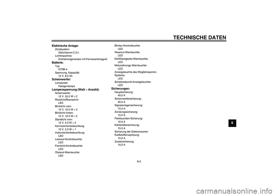 YAMAHA YZF-R6 2004 Betriebsanleitungen (in German) TECHNISCHE DATEN
8-3
8
Elektrische Anlage:Zündsystem:
Gleichstrom-C.D.I.
Lichtmaschine:
Drehstromgenerator mit PermanentmagnetBatterie:Typ:
GT9B-4
Spannung, Kapazität:
12 V, 8.0 AhScheinwerfer:Lampe YAMAHA YZF-R6 2004 Betriebsanleitungen (in German) TECHNISCHE DATEN
8-3
8
Elektrische Anlage:Zündsystem:
Gleichstrom-C.D.I.
Lichtmaschine:
Drehstromgenerator mit PermanentmagnetBatterie:Typ:
GT9B-4
Spannung, Kapazität:
12 V, 8.0 AhScheinwerfer:Lampe