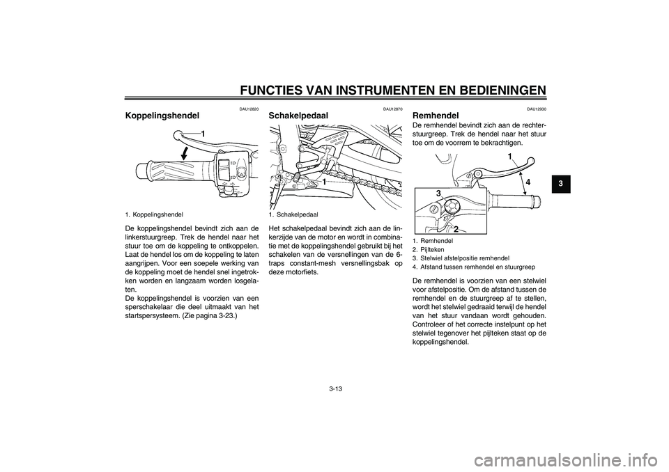 YAMAHA YZF-R6 2004 Instructieboekje (in Dutch) FUNCTIES VAN INSTRUMENTEN EN BEDIENINGEN
3-13
3
DAU12820
Koppelingshendel De koppelingshendel bevindt zich aan de
linkerstuurgreep. Trek de hendel naar het
stuur toe om de koppeling te ontkoppelen.
La YAMAHA YZF-R6 2004 Instructieboekje (in Dutch) FUNCTIES VAN INSTRUMENTEN EN BEDIENINGEN
3-13
3
DAU12820
Koppelingshendel De koppelingshendel bevindt zich aan de
linkerstuurgreep. Trek de hendel naar het
stuur toe om de koppeling te ontkoppelen.
La