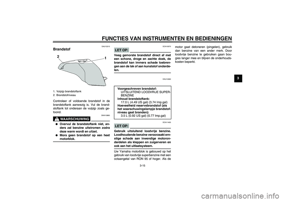 YAMAHA YZF-R6 2004 Instructieboekje (in Dutch) FUNCTIES VAN INSTRUMENTEN EN BEDIENINGEN
3-15
3
DAU13210
Brandstof Controleer of voldoende brandstof in de
brandstoftank aanwezig is. Vul de brand-
stoftank tot onderaan de vulpijp zoals ge-
toond.
WA YAMAHA YZF-R6 2004 Instructieboekje (in Dutch) FUNCTIES VAN INSTRUMENTEN EN BEDIENINGEN
3-15
3
DAU13210
Brandstof Controleer of voldoende brandstof in de
brandstoftank aanwezig is. Vul de brand-
stoftank tot onderaan de vulpijp zoals ge-
toond.
WA