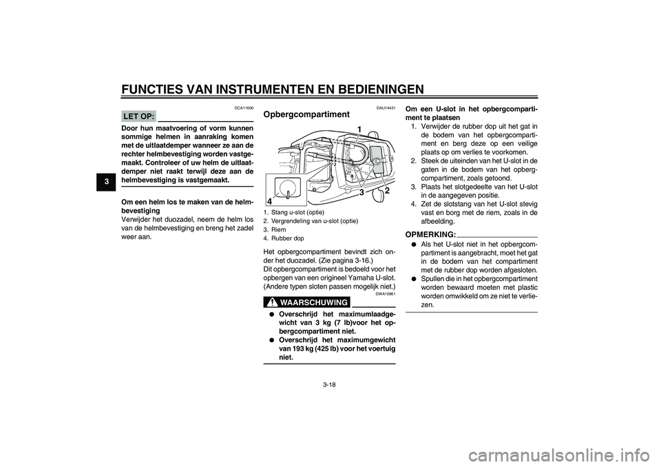 YAMAHA YZF-R6 2004 Instructieboekje (in Dutch) FUNCTIES VAN INSTRUMENTEN EN BEDIENINGEN
3-18
3
LET OP:
DCA11600
Door hun maatvoering of vorm kunnen
sommige helmen in aanraking komen
met de uitlaatdemper wanneer ze aan de
rechter helmbevestiging wo YAMAHA YZF-R6 2004 Instructieboekje (in Dutch) FUNCTIES VAN INSTRUMENTEN EN BEDIENINGEN
3-18
3
LET OP:
DCA11600
Door hun maatvoering of vorm kunnen
sommige helmen in aanraking komen
met de uitlaatdemper wanneer ze aan de
rechter helmbevestiging wo
