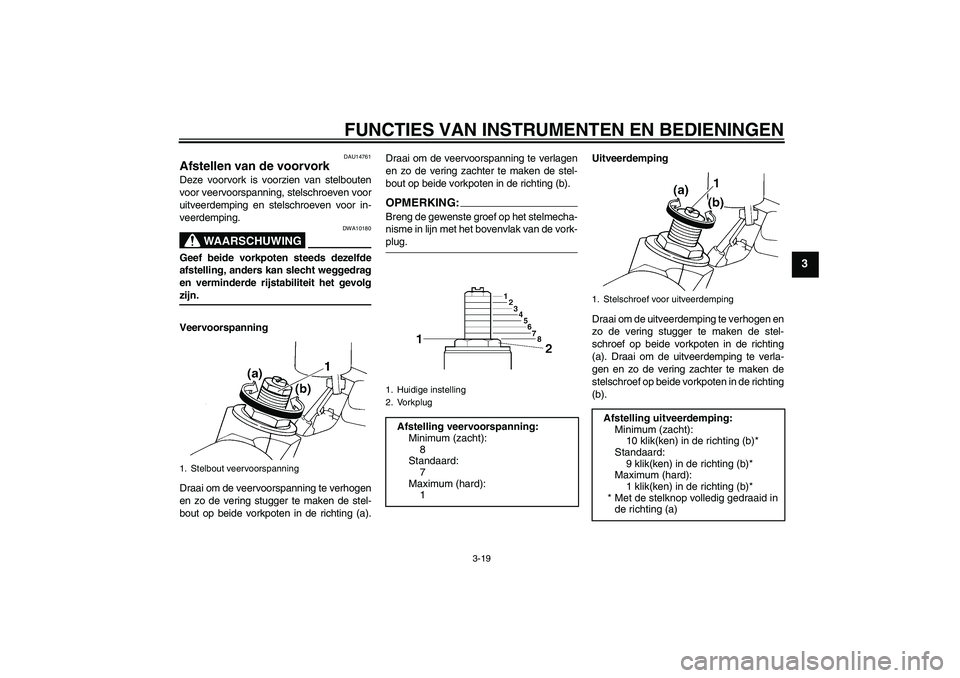 YAMAHA YZF-R6 2004  Instructieboekje (in Dutch) FUNCTIES VAN INSTRUMENTEN EN BEDIENINGEN
3-19
3
DAU14761
Afstellen van de voorvork Deze voorvork is voorzien van stelbouten
voor veervoorspanning, stelschroeven voor
uitveerdemping en stelschroeven vo