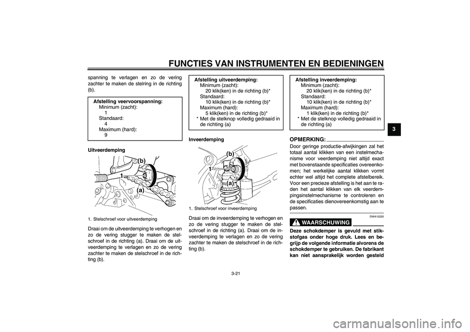 YAMAHA YZF-R6 2004  Instructieboekje (in Dutch) FUNCTIES VAN INSTRUMENTEN EN BEDIENINGEN
3-21
3
spanning te verlagen en zo de vering
zachter te maken de stelring in de richting
(b).
Uitveerdemping
Draai om de uitveerdemping te verhogen en
zo de ver