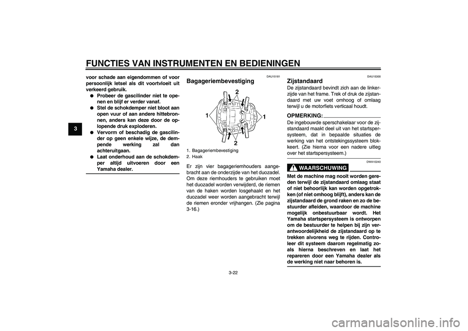 YAMAHA YZF-R6 2004  Instructieboekje (in Dutch) FUNCTIES VAN INSTRUMENTEN EN BEDIENINGEN
3-22
3
voor schade aan eigendommen of voor
persoonlijk letsel als dit voortvloeit uit
verkeerd gebruik.
Probeer de gascilinder niet te ope-
nen en blijf er ve