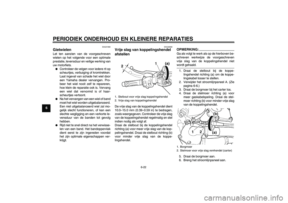 YAMAHA YZF-R6 2004 Instructieboekje (in Dutch) PERIODIEK ONDERHOUD EN KLEINERE REPARATIES
6-22
6
DAU21960
Gietwielen Let ten aanzien van de voorgeschreven
wielen op het volgende voor een optimale
prestatie, levensduur en veilige werking van
uw mot YAMAHA YZF-R6 2004 Instructieboekje (in Dutch) PERIODIEK ONDERHOUD EN KLEINERE REPARATIES
6-22
6
DAU21960
Gietwielen Let ten aanzien van de voorgeschreven
wielen op het volgende voor een optimale
prestatie, levensduur en veilige werking van
uw mot