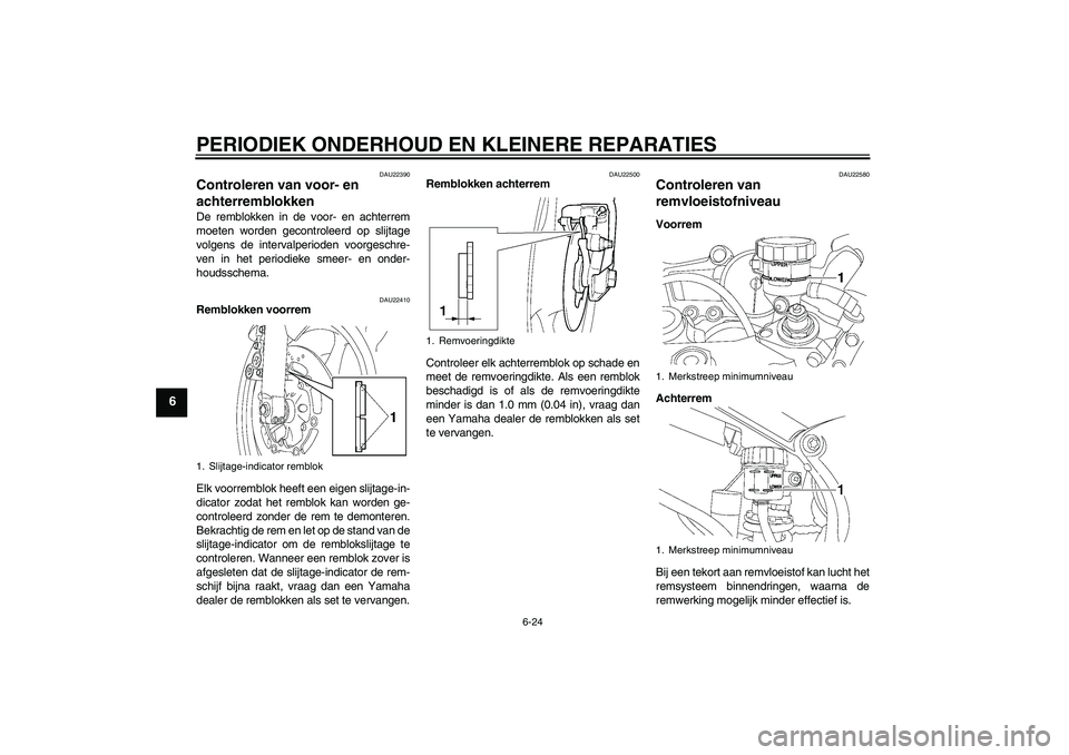 YAMAHA YZF-R6 2004 Instructieboekje (in Dutch) PERIODIEK ONDERHOUD EN KLEINERE REPARATIES
6-24
6
DAU22390
Controleren van voor- en
achterremblokken De remblokken in de voor- en achterrem
moeten worden gecontroleerd op slijtage
volgens de interval YAMAHA YZF-R6 2004 Instructieboekje (in Dutch) PERIODIEK ONDERHOUD EN KLEINERE REPARATIES
6-24
6
DAU22390
Controleren van voor- en
achterremblokken De remblokken in de voor- en achterrem
moeten worden gecontroleerd op slijtage
volgens de interval