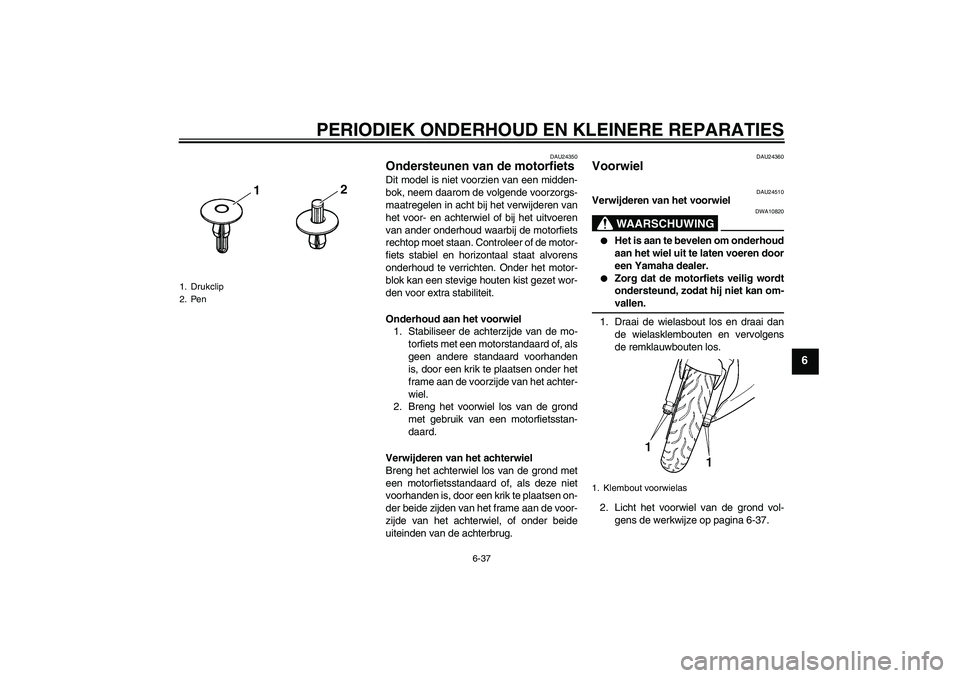 YAMAHA YZF-R6 2004 Instructieboekje (in Dutch) PERIODIEK ONDERHOUD EN KLEINERE REPARATIES
6-37
6
DAU24350
Ondersteunen van de motorfiets Dit model is niet voorzien van een midden-
bok, neem daarom de volgende voorzorgs-
maatregelen in acht bij het YAMAHA YZF-R6 2004 Instructieboekje (in Dutch) PERIODIEK ONDERHOUD EN KLEINERE REPARATIES
6-37
6
DAU24350
Ondersteunen van de motorfiets Dit model is niet voorzien van een midden-
bok, neem daarom de volgende voorzorgs-
maatregelen in acht bij het