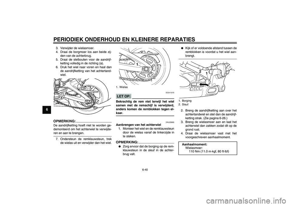 YAMAHA YZF-R6 2004 Instructieboekje (in Dutch) PERIODIEK ONDERHOUD EN KLEINERE REPARATIES
6-40
6
3. Verwijder de wielasmoer.
4. Draai de borgmoer los aan beide zij-
den van de achterbrug.
5. Draai de stelbouten voor de aandrijf-
ketting volledig i YAMAHA YZF-R6 2004 Instructieboekje (in Dutch) PERIODIEK ONDERHOUD EN KLEINERE REPARATIES
6-40
6
3. Verwijder de wielasmoer.
4. Draai de borgmoer los aan beide zij-
den van de achterbrug.
5. Draai de stelbouten voor de aandrijf-
ketting volledig i