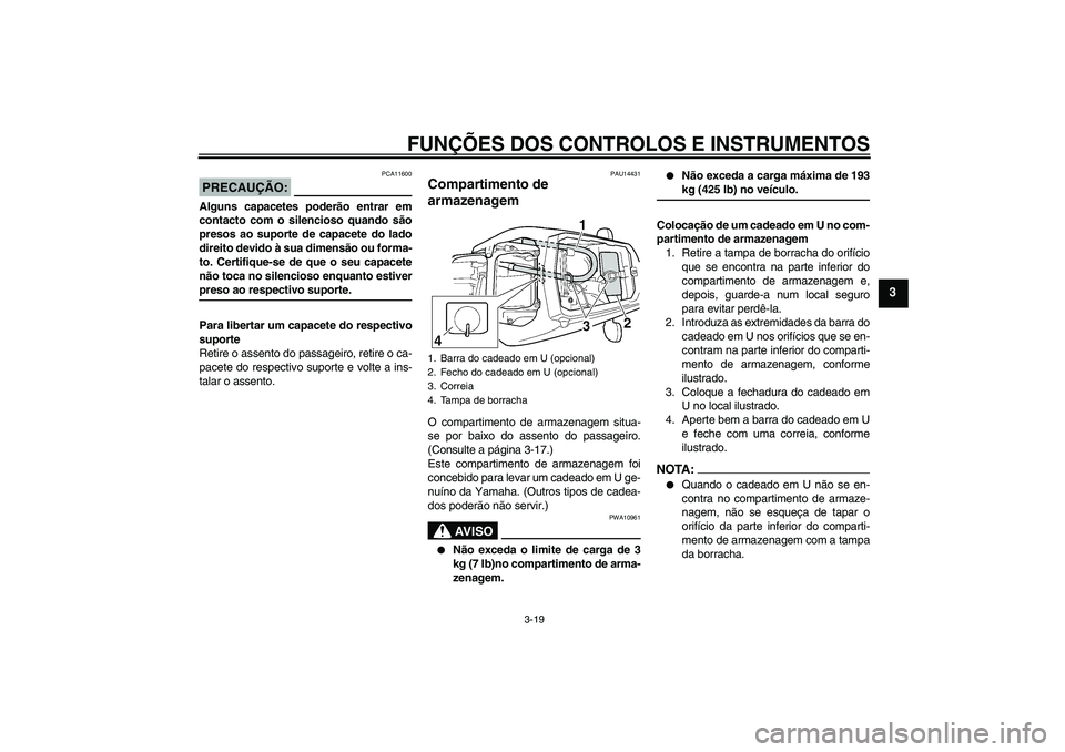 YAMAHA YZF-R6 2004  Manual de utilização (in Portuguese) FUNÇÕES DOS CONTROLOS E INSTRUMENTOS
3-19
3
PRECAUÇÃO:
PCA11600
Alguns capacetes poderão entrar em
contacto com o silencioso quando são
presos ao suporte de capacete do lado
direito devido à su
