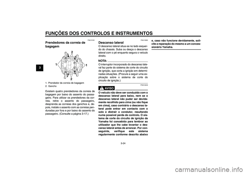 YAMAHA YZF-R6 2004  Manual de utilização (in Portuguese) FUNÇÕES DOS CONTROLOS E INSTRUMENTOS
3-24
3
PAU15181
Prendedores da correia de 
bagagem Existem quatro prendedores da correia de
bagagem por baixo do assento do passa-
geiro. Para utilizar os prende