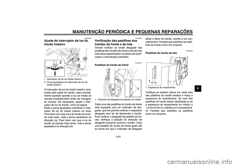 YAMAHA YZF-R6 2004 Manual de utilização (in Portuguese) MANUTENÇÃO PERIÓDICA E PEQUENAS REPARAÇÕES
6-25
6
PAU22270
Ajuste do interruptor da luz do
travão traseiro O interruptor da luz do travão traseiro, acci-
onado pelo pedal do travão, está cor YAMAHA YZF-R6 2004 Manual de utilização (in Portuguese) MANUTENÇÃO PERIÓDICA E PEQUENAS REPARAÇÕES
6-25
6
PAU22270
Ajuste do interruptor da luz do
travão traseiro O interruptor da luz do travão traseiro, acci-
onado pelo pedal do travão, está cor