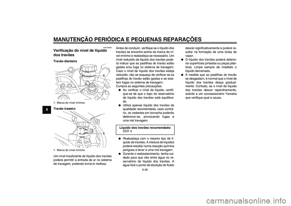YAMAHA YZF-R6 2004 Manual de utilização (in Portuguese) MANUTENÇÃO PERIÓDICA E PEQUENAS REPARAÇÕES
6-26
6
PAU22580
Verificação do nível de líquido
dos travões Travão dianteiro
Travão traseiro
Um nível insuficiente de líquido dos travões
pod YAMAHA YZF-R6 2004 Manual de utilização (in Portuguese) MANUTENÇÃO PERIÓDICA E PEQUENAS REPARAÇÕES
6-26
6
PAU22580
Verificação do nível de líquido
dos travões Travão dianteiro
Travão traseiro
Um nível insuficiente de líquido dos travões
pod