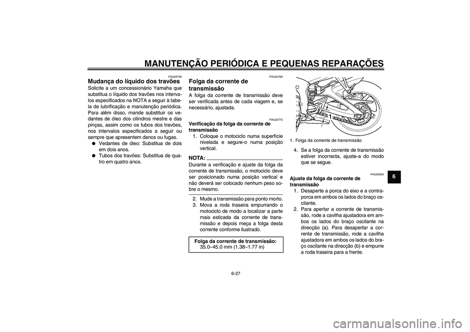 YAMAHA YZF-R6 2004 Manual de utilização (in Portuguese) MANUTENÇÃO PERIÓDICA E PEQUENAS REPARAÇÕES
6-27
6
PAU22730
Mudança do líquido dos travões Solicite a um concessionário Yamaha que
substitua o líquido dos travões nos interva-
los especifica YAMAHA YZF-R6 2004 Manual de utilização (in Portuguese) MANUTENÇÃO PERIÓDICA E PEQUENAS REPARAÇÕES
6-27
6
PAU22730
Mudança do líquido dos travões Solicite a um concessionário Yamaha que
substitua o líquido dos travões nos interva-
los especifica