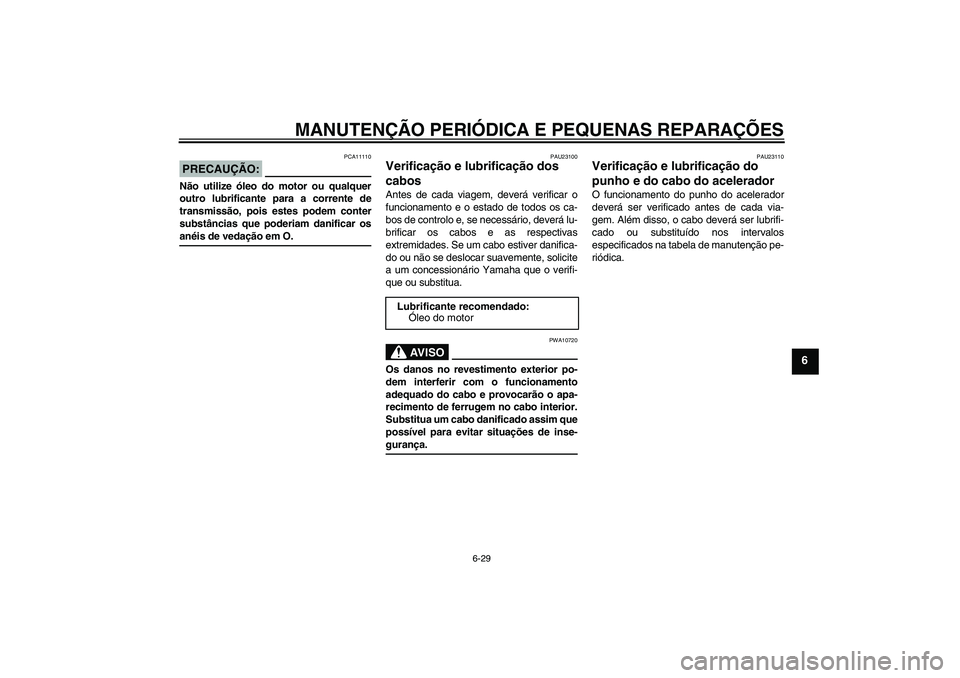 YAMAHA YZF-R6 2004 Manual de utilização (in Portuguese) MANUTENÇÃO PERIÓDICA E PEQUENAS REPARAÇÕES
6-29
6
PRECAUÇÃO:
PCA11110
Não utilize óleo do motor ou qualquer
outro lubrificante para a corrente de
transmissão, pois estes podem conter
substâ YAMAHA YZF-R6 2004 Manual de utilização (in Portuguese) MANUTENÇÃO PERIÓDICA E PEQUENAS REPARAÇÕES
6-29
6
PRECAUÇÃO:
PCA11110
Não utilize óleo do motor ou qualquer
outro lubrificante para a corrente de
transmissão, pois estes podem conter
substâ
