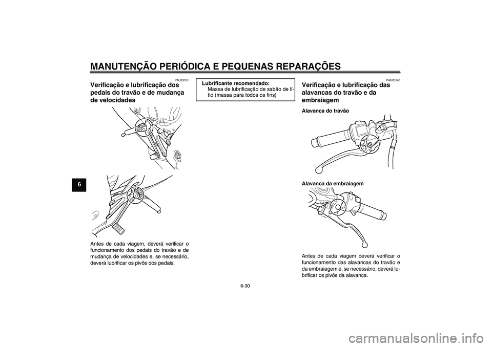 YAMAHA YZF-R6 2004  Manual de utilização (in Portuguese) MANUTENÇÃO PERIÓDICA E PEQUENAS REPARAÇÕES
6-30
6
PAU23131
Verificação e lubrificação dos 
pedais do travão e de mudança 
de velocidades Antes de cada viagem, deverá verificar o
funcioname