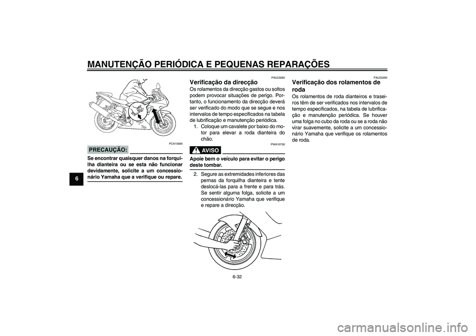 YAMAHA YZF-R6 2004 Manual de utilização (in Portuguese) MANUTENÇÃO PERIÓDICA E PEQUENAS REPARAÇÕES
6-32
6
PRECAUÇÃO:
PCA10590
Se encontrar quaisquer danos na forqui-
lha dianteira ou se esta não funcionar
devidamente, solicite a um concessio-nário YAMAHA YZF-R6 2004 Manual de utilização (in Portuguese) MANUTENÇÃO PERIÓDICA E PEQUENAS REPARAÇÕES
6-32
6
PRECAUÇÃO:
PCA10590
Se encontrar quaisquer danos na forqui-
lha dianteira ou se esta não funcionar
devidamente, solicite a um concessio-nário
