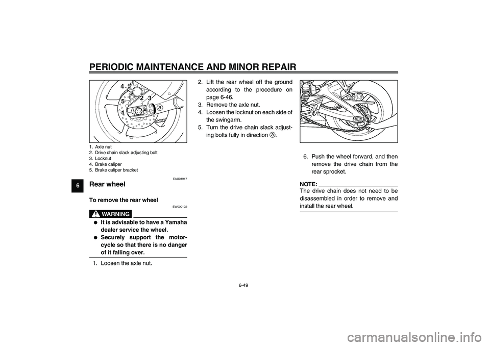 YAMAHA YZF-R6 2003  Owners Manual PERIODIC MAINTENANCE AND MINOR REPAIR
6-49
6
EAU04947
Rear wheel To remove the rear wheel 
EW000122
WARNING
_ 
It is advisable to have a Yamaha
dealer service the wheel.

Securely support the motor-