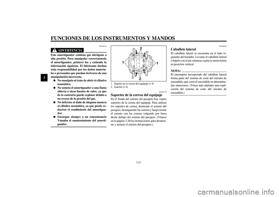YAMAHA YZF-R6 2003  Manuale de Empleo (in Spanish) FUNCIONES DE LOS INSTRUMENTOS Y MANDOS
3-27
3
SAU00315
ADVERTENCIA
_ Este amortiguador contiene gas nitrógeno a
alta presión. Para manipular correctamente
el amortiguador, primero lea y entienda la
