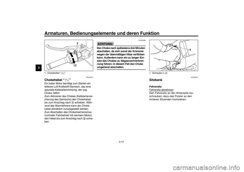 YAMAHA YZF-R6 2002 Betriebsanleitungen (in German) Armaturen, Bedienungselemente und deren Funktion
3-13
3
GAU02973
Chokehebel “” Ein kalter Motor benötigt zum Starten ein
fetteres Luft-Kraftstoff-Gemisch, das eine
spezielle Kaltstarteinrichtun YAMAHA YZF-R6 2002 Betriebsanleitungen (in German) Armaturen, Bedienungselemente und deren Funktion
3-13
3
GAU02973
Chokehebel “” Ein kalter Motor benötigt zum Starten ein
fetteres Luft-Kraftstoff-Gemisch, das eine
spezielle Kaltstarteinrichtun