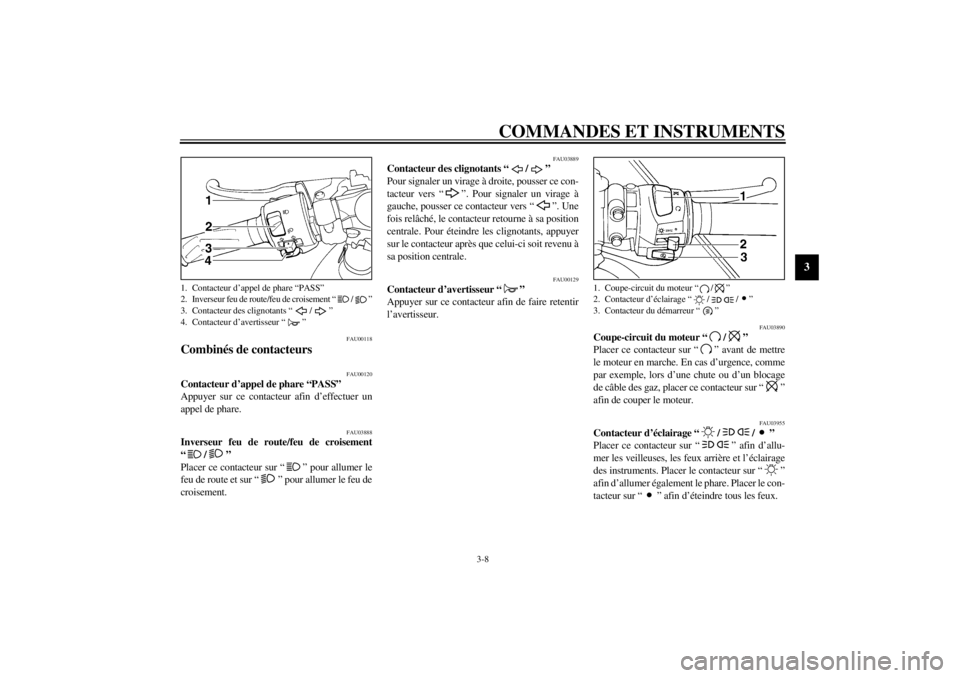 YAMAHA YZF-R6 2002 Notices Demploi (in French) COMMANDES ET INSTRUMENTS
3-8
3
FAU00118
Combinés de contacteurs
FAU00120
Contacteur d’appel de phare “PASS”
Appuyer sur ce contacteur afin d’effectuer un
appel de phare.
FAU03888
Inverseur YAMAHA YZF-R6 2002 Notices Demploi (in French) COMMANDES ET INSTRUMENTS
3-8
3
FAU00118
Combinés de contacteurs
FAU00120
Contacteur d’appel de phare “PASS”
Appuyer sur ce contacteur afin d’effectuer un
appel de phare.
FAU03888
Inverseur