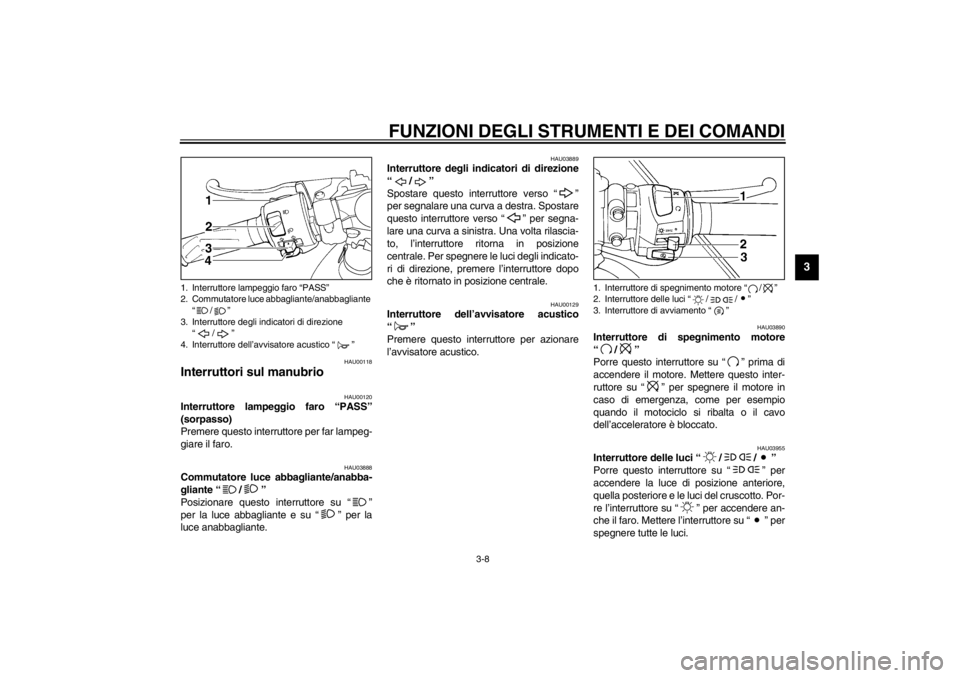 YAMAHA YZF-R6 2002  Manuale duso (in Italian) FUNZIONI DEGLI STRUMENTI E DEI COMANDI
3-8
3
HAU00118
Interruttori sul manubrio 
HAU00120
Interruttore lampeggio faro “PASS”
(sorpasso) 
Premere questo interruttore per far lampeg-
giare il faro. 