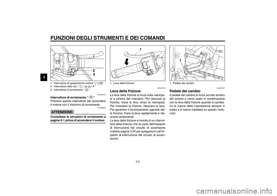 YAMAHA YZF-R6 2002  Manuale duso (in Italian) FUNZIONI DEGLI STRUMENTI E DEI COMANDI
3-9
3
HAU00143
Interruttore di avviamento “” 
Premere questo interruttore per accendere
il motore con il motorino di avviamento.
HC000005
ATTENZIONE:_ Consul