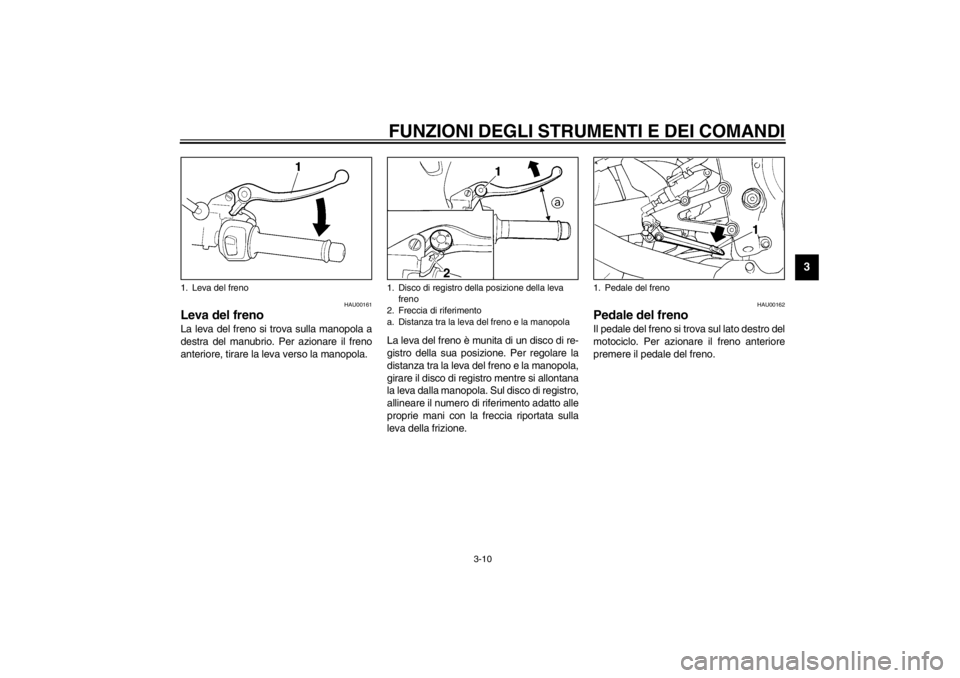 YAMAHA YZF-R6 2002  Manuale duso (in Italian) FUNZIONI DEGLI STRUMENTI E DEI COMANDI
3-10
3
HAU00161
Leva del freno La leva del freno si trova sulla manopola a
destra del manubrio. Per azionare il freno
anteriore, tirare la leva verso la manopola
