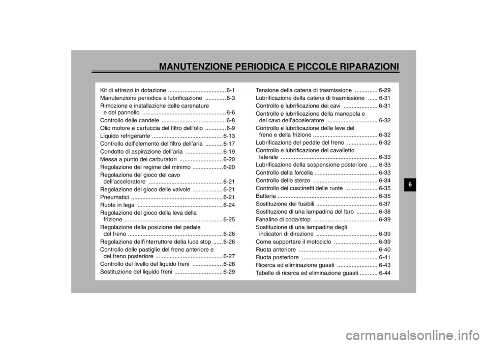 YAMAHA YZF-R6 2002  Manuale duso (in Italian) MANUTENZIONE PERIODICA E PICCOLE RIPARAZIONI
6
Kit di attrezzi in dotazione .................................... 6-1
Manutenzione periodica e lubrificazione  ............. 6-3
Rimozione e installazion