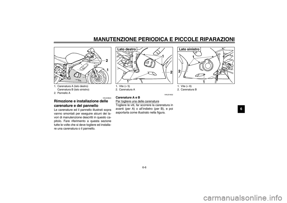 YAMAHA YZF-R6 2002  Manuale duso (in Italian) MANUTENZIONE PERIODICA E PICCOLE RIPARAZIONI
6-6
6
HAU03624
Rimozione e installazione delle 
carenature e del pannello Le carenature ed il pannello illustrati sopra
vanno smontati per eseguire alcuni 