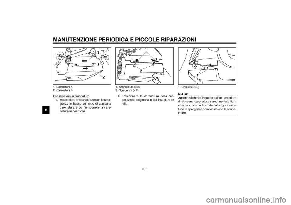 YAMAHA YZF-R6 2002  Manuale duso (in Italian) MANUTENZIONE PERIODICA E PICCOLE RIPARAZIONI
6-7
6
Per installare la carenatura1. Accoppiare le scanalature con le spor-
genze in basso sul retro di ciascuna
carenatura e poi far scorrere la care-
nat
