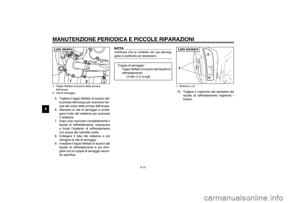 YAMAHA YZF-R6 2002  Manuale duso (in Italian) MANUTENZIONE PERIODICA E PICCOLE RIPARAZIONI
6-15
6
5. Togliere il tappo filettato di scarico del-
la pompa dell’acqua per scaricare l’ac-
qua dal corpo della pompa dell’acqua.
6. Allentare la v