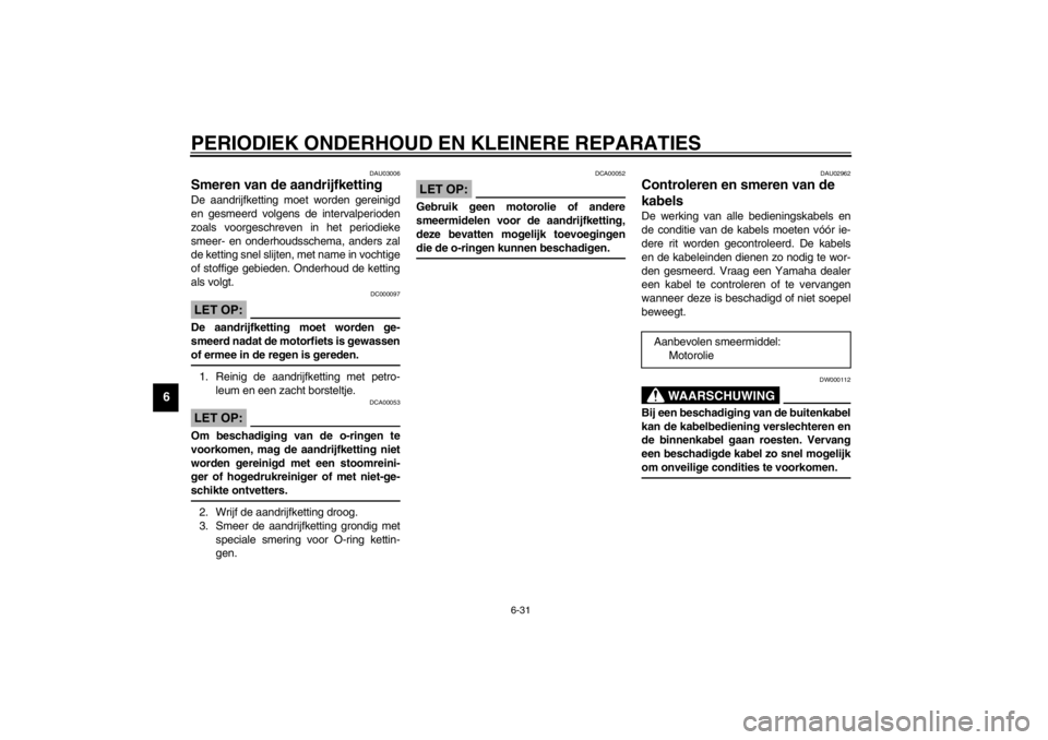 YAMAHA YZF-R6 2002  Instructieboekje (in Dutch) PERIODIEK ONDERHOUD EN KLEINERE REPARATIES
6-31
6
DAU03006
Smeren van de aandrijfketting De aandrijfketting moet worden gereinigd
en gesmeerd volgens de intervalperioden
zoals voorgeschreven in het pe