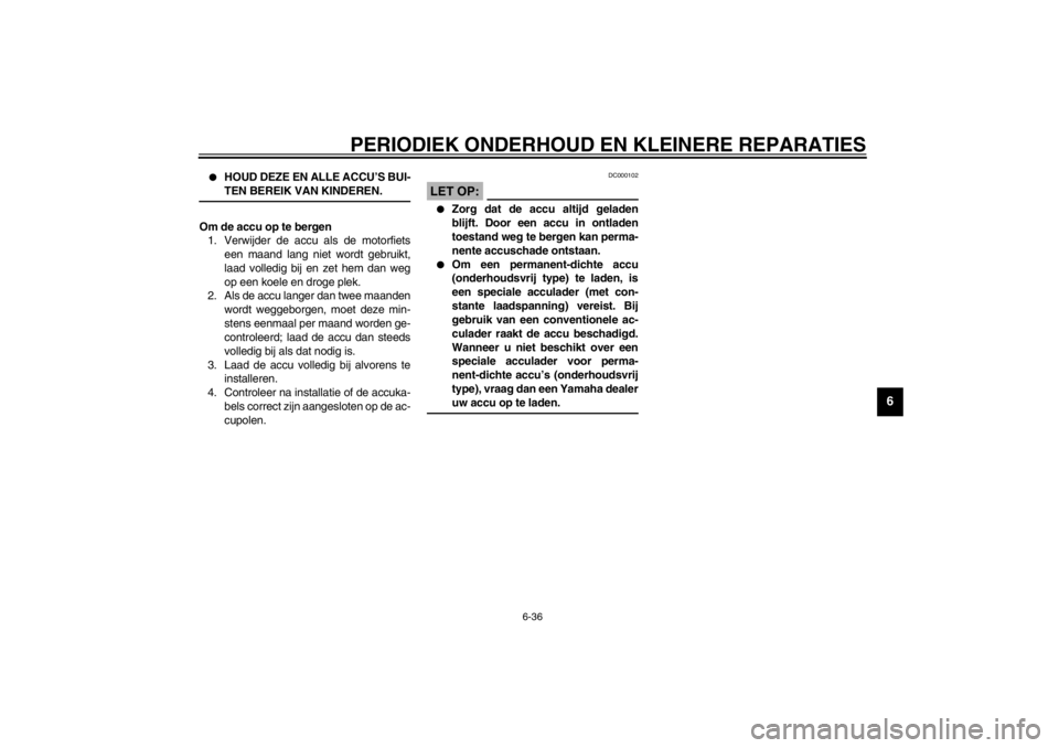 YAMAHA YZF-R6 2002  Instructieboekje (in Dutch) PERIODIEK ONDERHOUD EN KLEINERE REPARATIES
6-36
6

HOUD DEZE EN ALLE ACCU’S BUI-
TEN BEREIK VAN KINDEREN. 
_Om de accu op te bergen
1. Verwijder de accu als de motorfiets
een maand lang niet wordt 