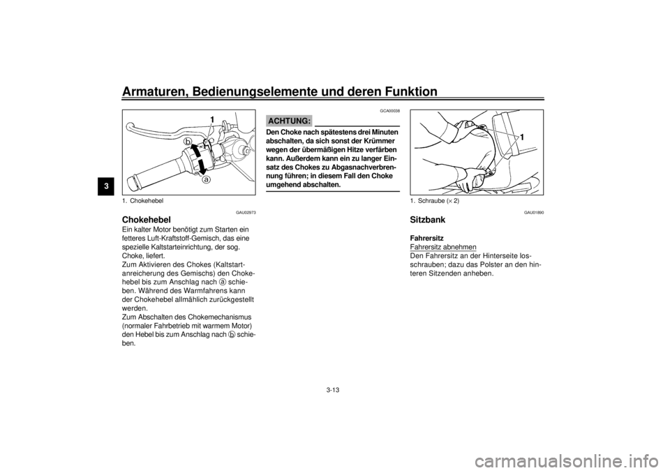 YAMAHA YZF-R6 2001 Betriebsanleitungen (in German) Armaturen, Bedienungselemente und deren Funktion
3-13
3
GAU02973
Chokehebel Ein kalter Motor benötigt zum Starten ein
fetteres Luft-Kraftstoff-Gemisch, das eine
spezielle Kaltstarteinrichtung, der YAMAHA YZF-R6 2001 Betriebsanleitungen (in German) Armaturen, Bedienungselemente und deren Funktion
3-13
3
GAU02973
Chokehebel Ein kalter Motor benötigt zum Starten ein
fetteres Luft-Kraftstoff-Gemisch, das eine
spezielle Kaltstarteinrichtung, der