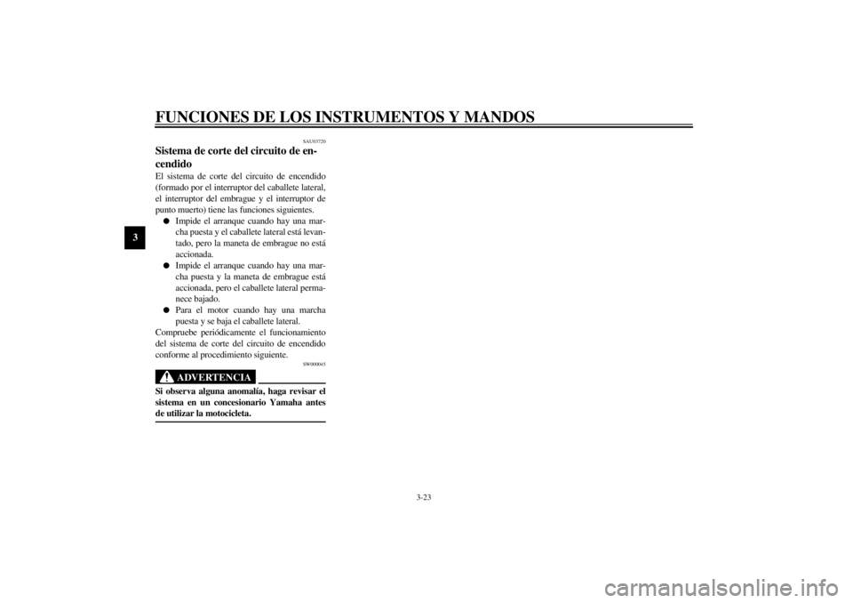 YAMAHA YZF-R6 2001  Manuale de Empleo (in Spanish) FUNCIONES DE LOS INSTRUMENTOS Y MANDOS
3-23
3
SAU03720
Sistema de corte del circuito de en-
cendido El sistema de corte del circuito de encendido
(formado por el interruptor del caballete lateral,
el 