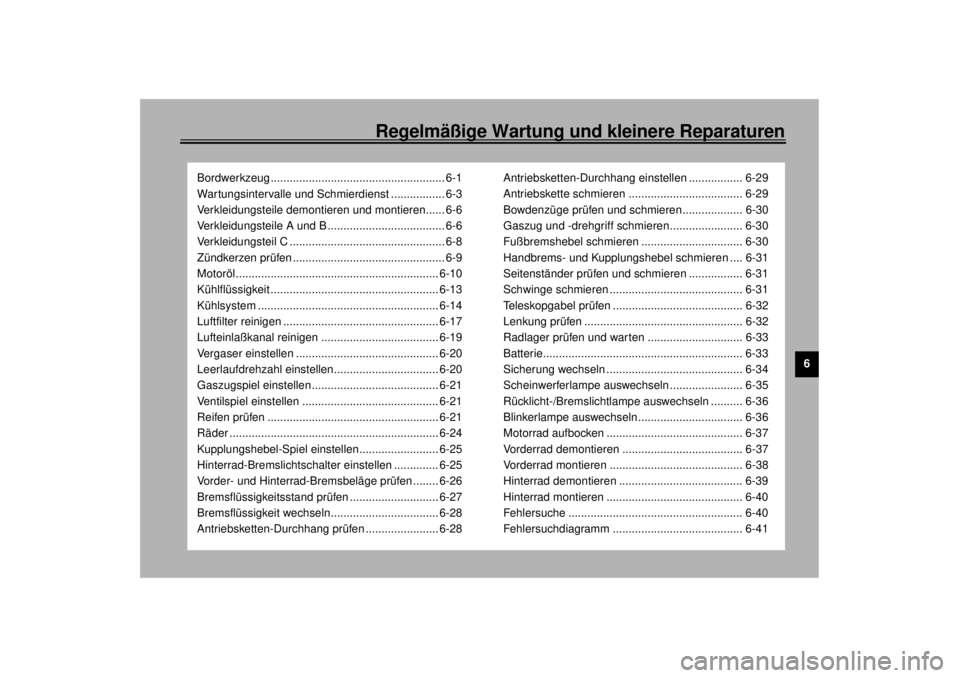 YAMAHA YZF-R6 2000 Betriebsanleitungen (in German) 6
Regelmäßige Wartung und kleinere Reparaturen
Bordwerkzeug ....................................................... 6-1
Wartungsintervalle und Schmierdienst ................. 6-3
Verkleidungsteile d YAMAHA YZF-R6 2000 Betriebsanleitungen (in German) 6
Regelmäßige Wartung und kleinere Reparaturen
Bordwerkzeug ....................................................... 6-1
Wartungsintervalle und Schmierdienst ................. 6-3
Verkleidungsteile d